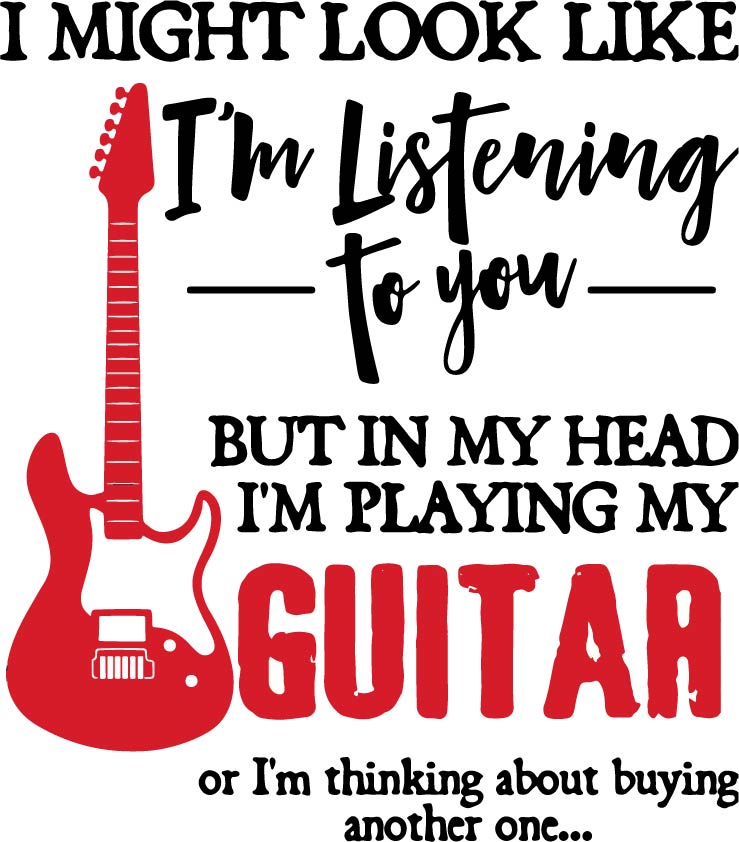 I Might Look Like I'm Listening to you But in my Head I'm Playing Guitar